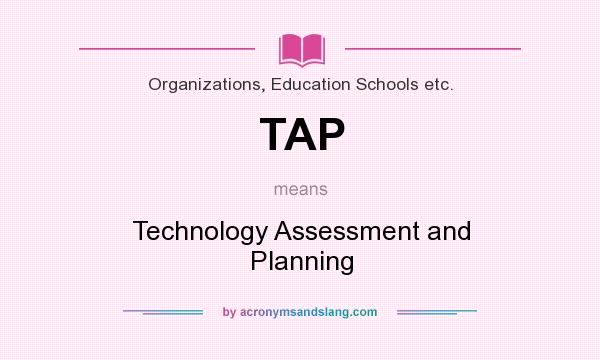 What does TAP mean? It stands for Technology Assessment and Planning