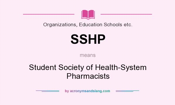 What does SSHP mean? It stands for Student Society of Health-System Pharmacists