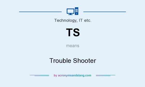 What does TS mean? It stands for Trouble Shooter