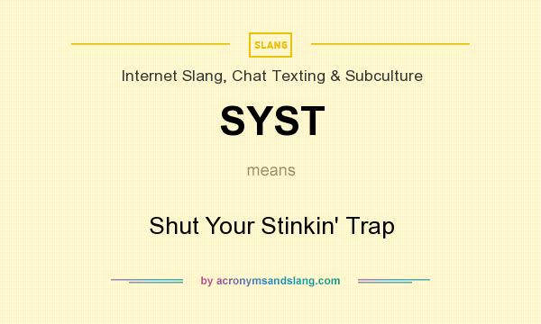 What does SYST mean? It stands for Shut Your Stinkin` Trap