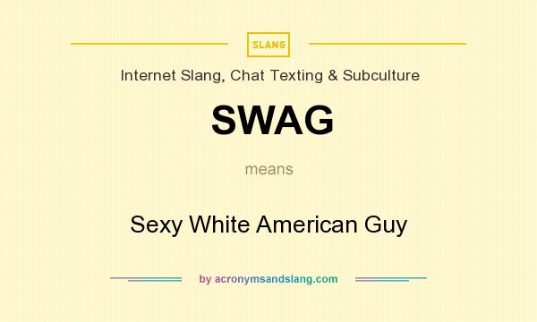 What does SWAG mean? It stands for Sexy White American Guy