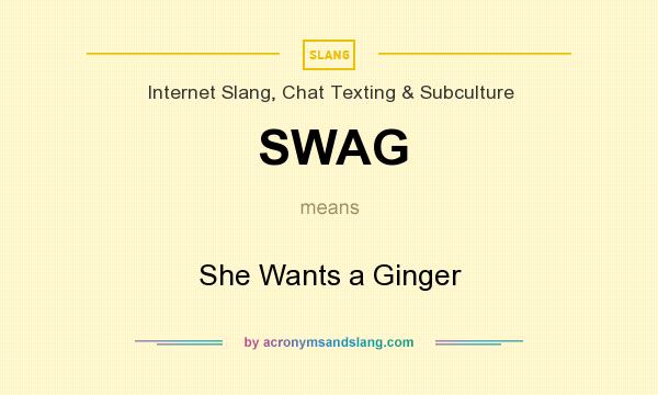 What does SWAG mean? It stands for She Wants a Ginger