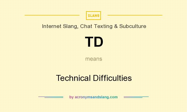 What does TD mean? It stands for Technical Difficulties