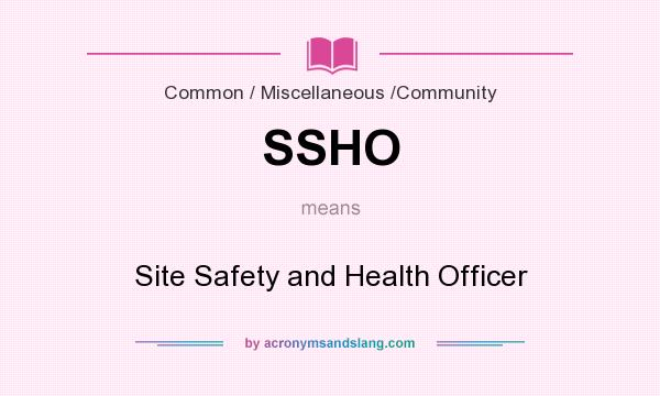 What does SSHO mean? It stands for Site Safety and Health Officer