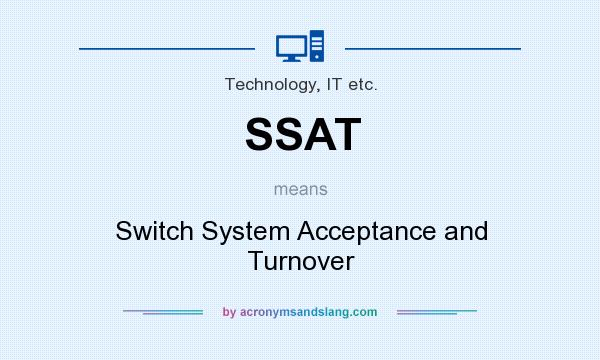 What does SSAT mean? It stands for Switch System Acceptance and Turnover