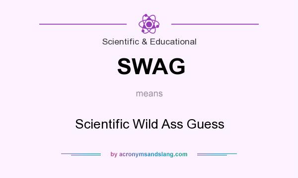What does SWAG mean? It stands for Scientific Wild Ass Guess