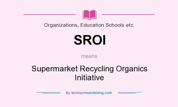 What does SROI mean? It stands for Supermarket Recycling Organics Initiative