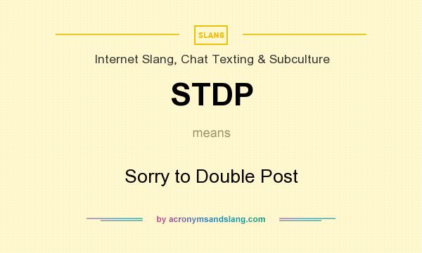 What does STDP mean? It stands for Sorry to Double Post
