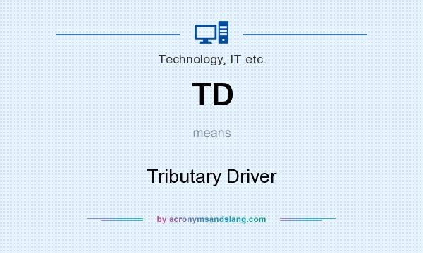 What does TD mean? It stands for Tributary Driver