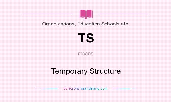 What does TS mean? It stands for Temporary Structure