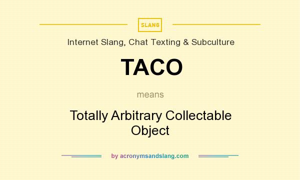 What does TACO mean? It stands for Totally Arbitrary Collectable Object