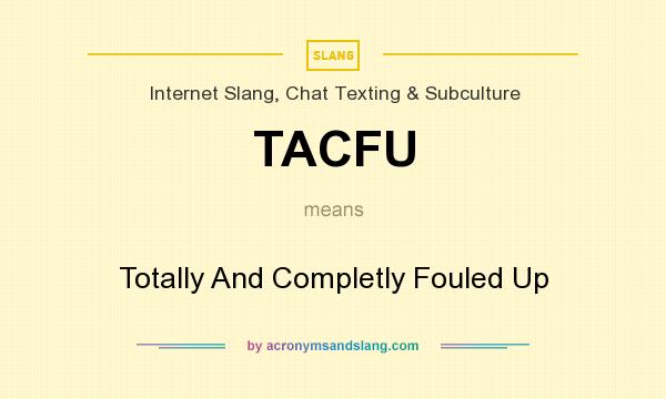 What does TACFU mean? It stands for Totally And Completly Fouled Up