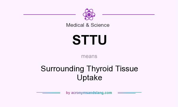 What does STTU mean? It stands for Surrounding Thyroid Tissue Uptake