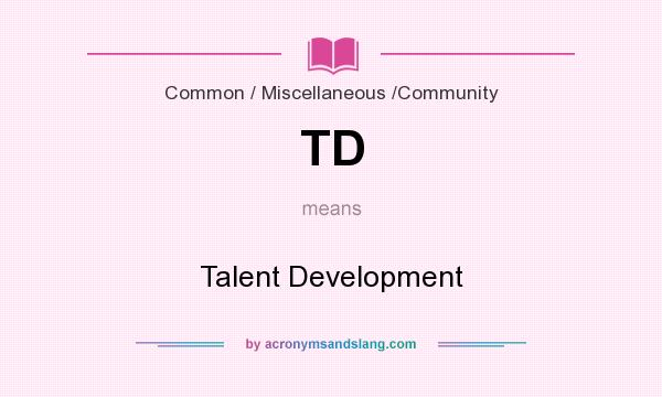 What does TD mean? It stands for Talent Development