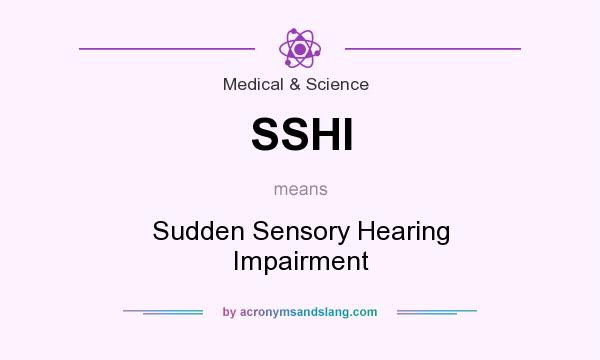What does SSHI mean? It stands for Sudden Sensory Hearing Impairment