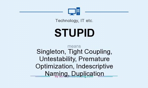 What does STUPID mean? It stands for Singleton, Tight Coupling, Untestability, Premature Optimization, Indescriptive Naming, Duplication