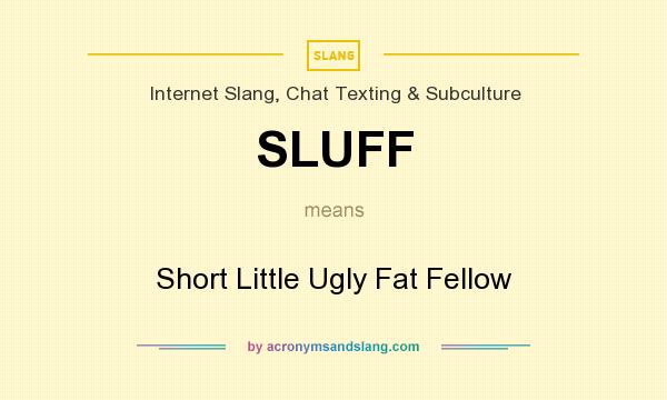 What does SLUFF mean? It stands for Short Little Ugly Fat Fellow