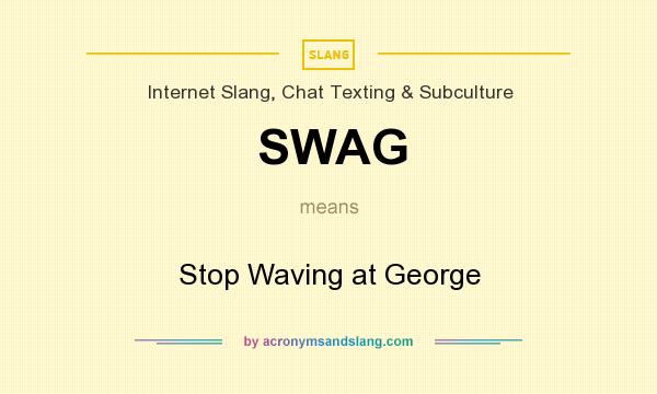 What does SWAG mean? It stands for Stop Waving at George