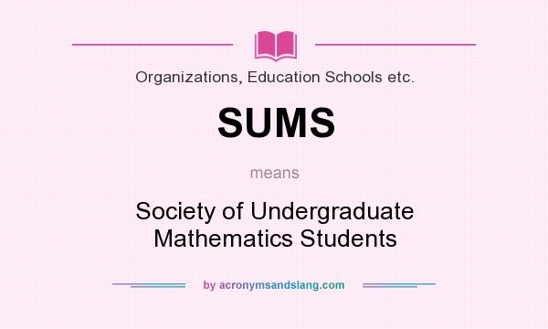 What does SUMS mean? It stands for Society of Undergraduate Mathematics Students