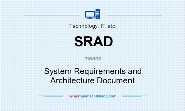 What does SRAD mean? It stands for System Requirements and Architecture Document