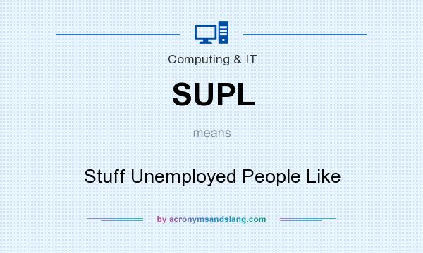 What does SUPL mean? It stands for Stuff Unemployed People Like