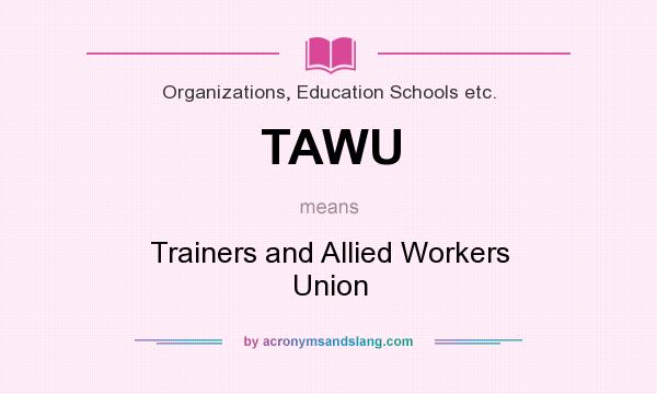 What does TAWU mean? It stands for Trainers and Allied Workers Union