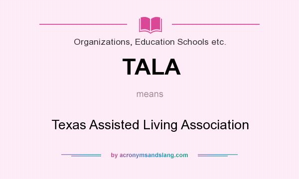 What does TALA mean? It stands for Texas Assisted Living Association