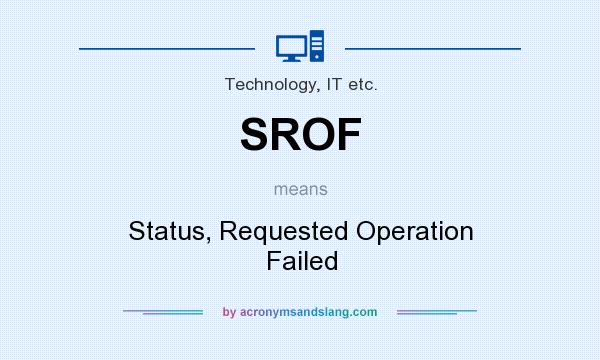 What does SROF mean? It stands for Status, Requested Operation Failed