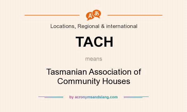 What does TACH mean? It stands for Tasmanian Association of Community Houses