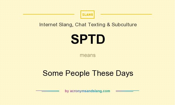 What does SPTD mean? It stands for Some People These Days