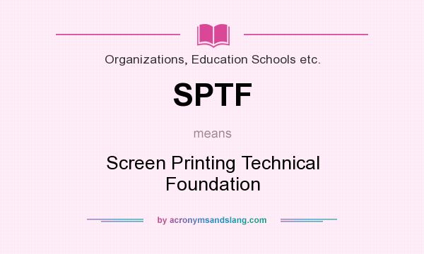 What does SPTF mean? It stands for Screen Printing Technical Foundation