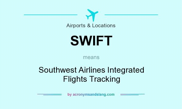 What does SWIFT mean? It stands for Southwest Airlines Integrated Flights Tracking