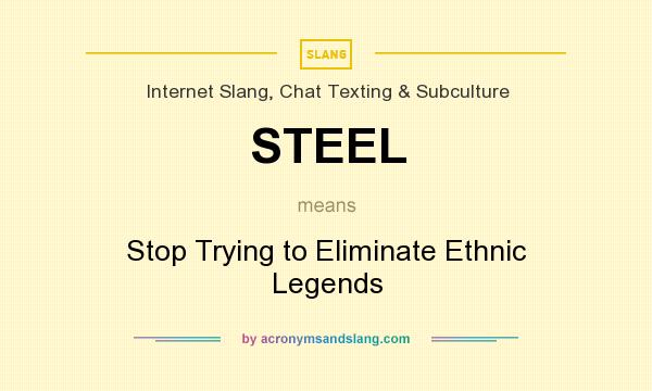 What does STEEL mean? It stands for Stop Trying to Eliminate Ethnic Legends