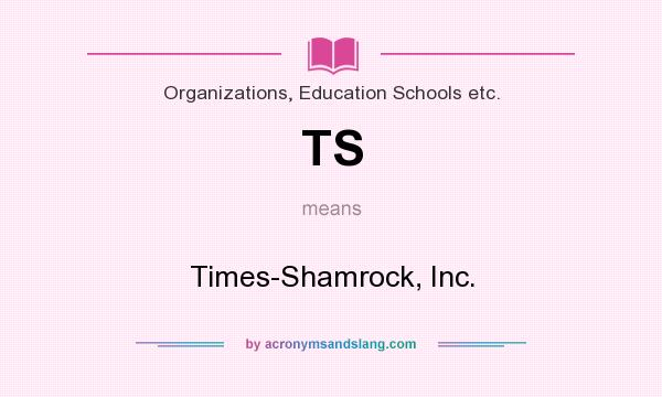 What does TS mean? It stands for Times-Shamrock, Inc.