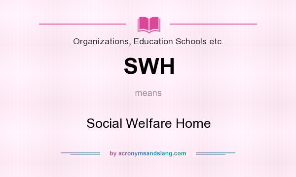 What does SWH mean? It stands for Social Welfare Home