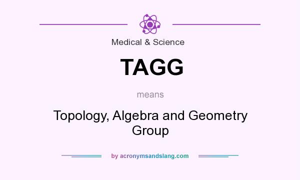 What does TAGG mean? It stands for Topology, Algebra and Geometry Group