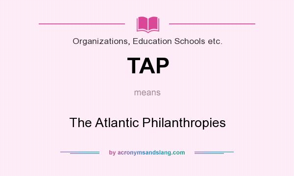 What does TAP mean? It stands for The Atlantic Philanthropies