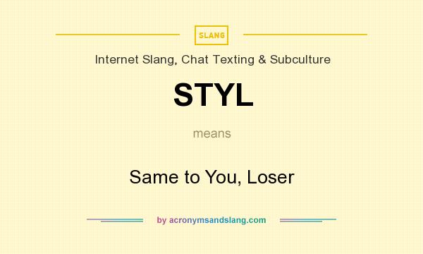 What does STYL mean? It stands for Same to You, Loser