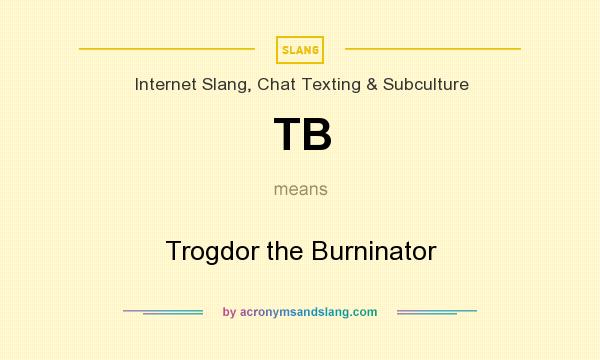 What does TB mean? It stands for Trogdor the Burninator