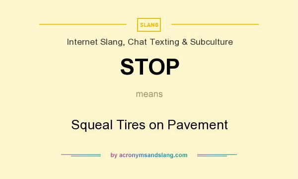 What does STOP mean? It stands for Squeal Tires on Pavement