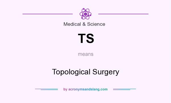 What does TS mean? It stands for Topological Surgery