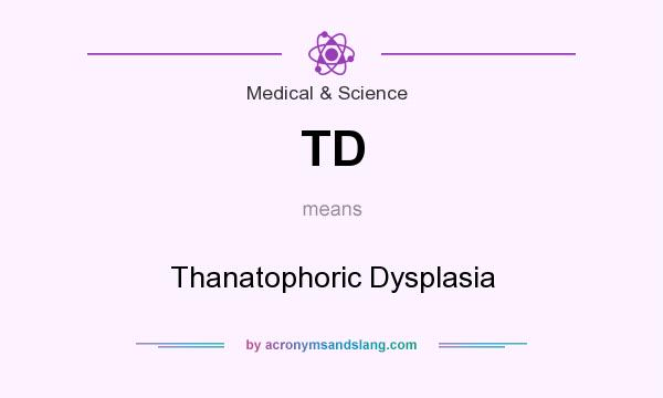 What does TD mean? It stands for Thanatophoric Dysplasia