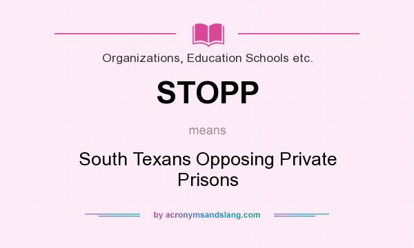 What does STOPP mean? It stands for South Texans Opposing Private Prisons