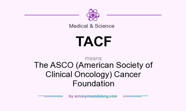 What does TACF mean? It stands for The ASCO (American Society of Clinical Oncology) Cancer Foundation