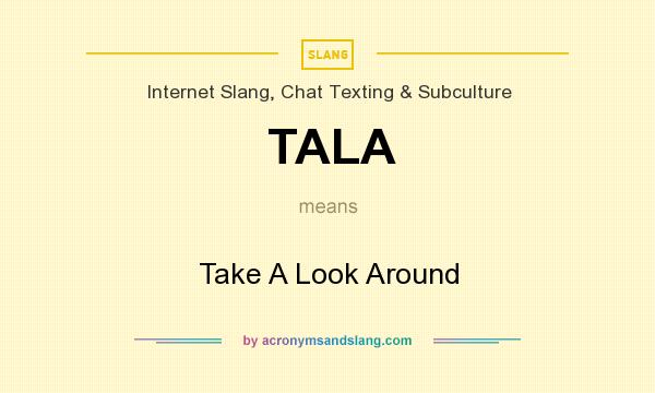 What does TALA mean? It stands for Take A Look Around
