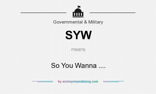 What does SYW mean? It stands for So You Wanna ....