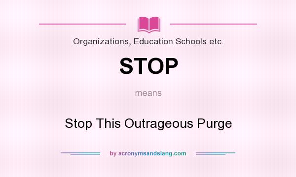 What does STOP mean? It stands for Stop This Outrageous Purge