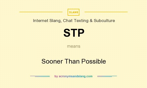 What does STP mean? It stands for Sooner Than Possible