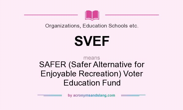 What does SVEF mean? It stands for SAFER (Safer Alternative for Enjoyable Recreation) Voter Education Fund