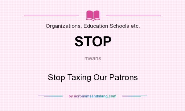 What does STOP mean? It stands for Stop Taxing Our Patrons